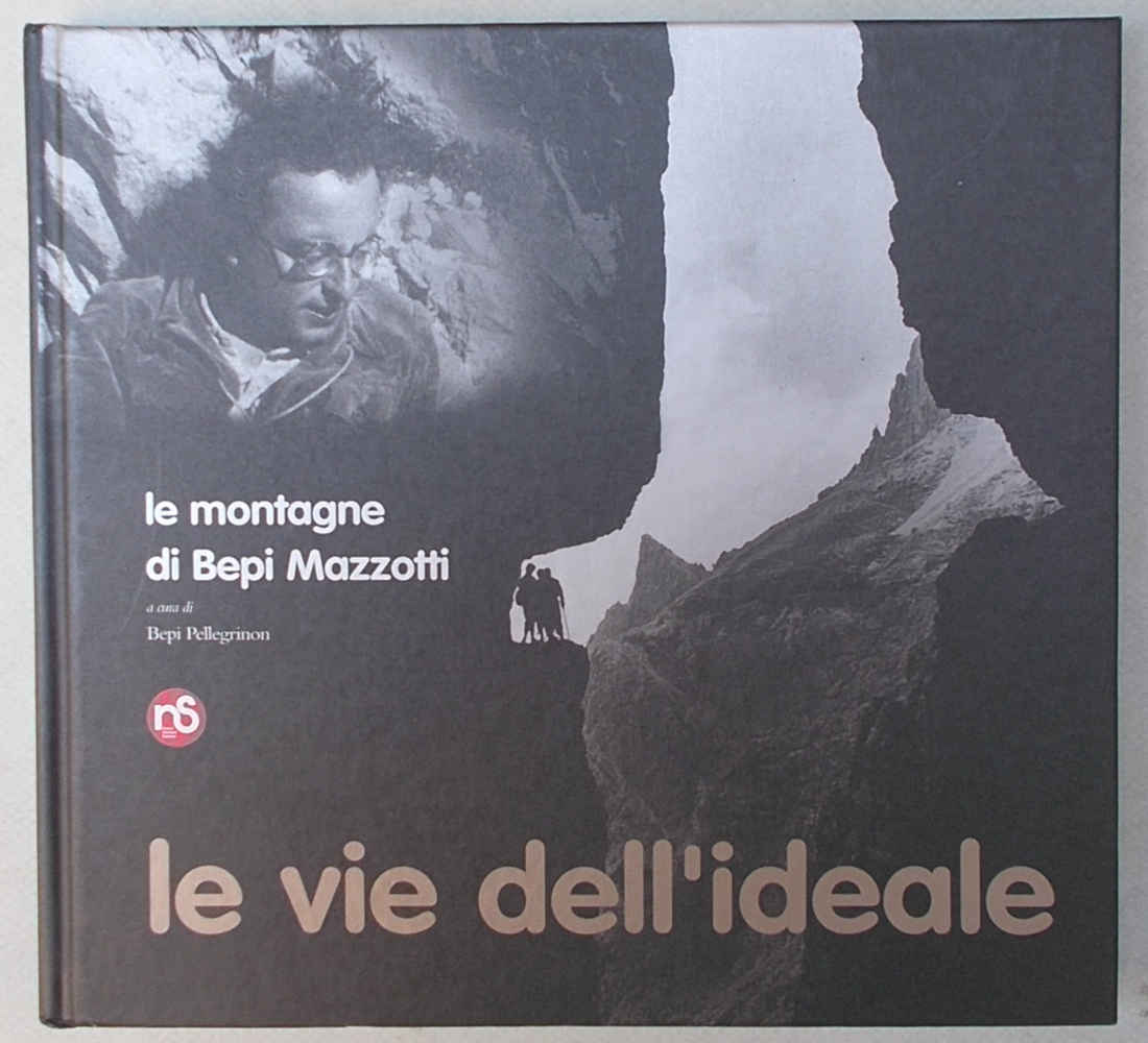 Le vie dell'ideale. Le montagne di Bepi Mazzotti.