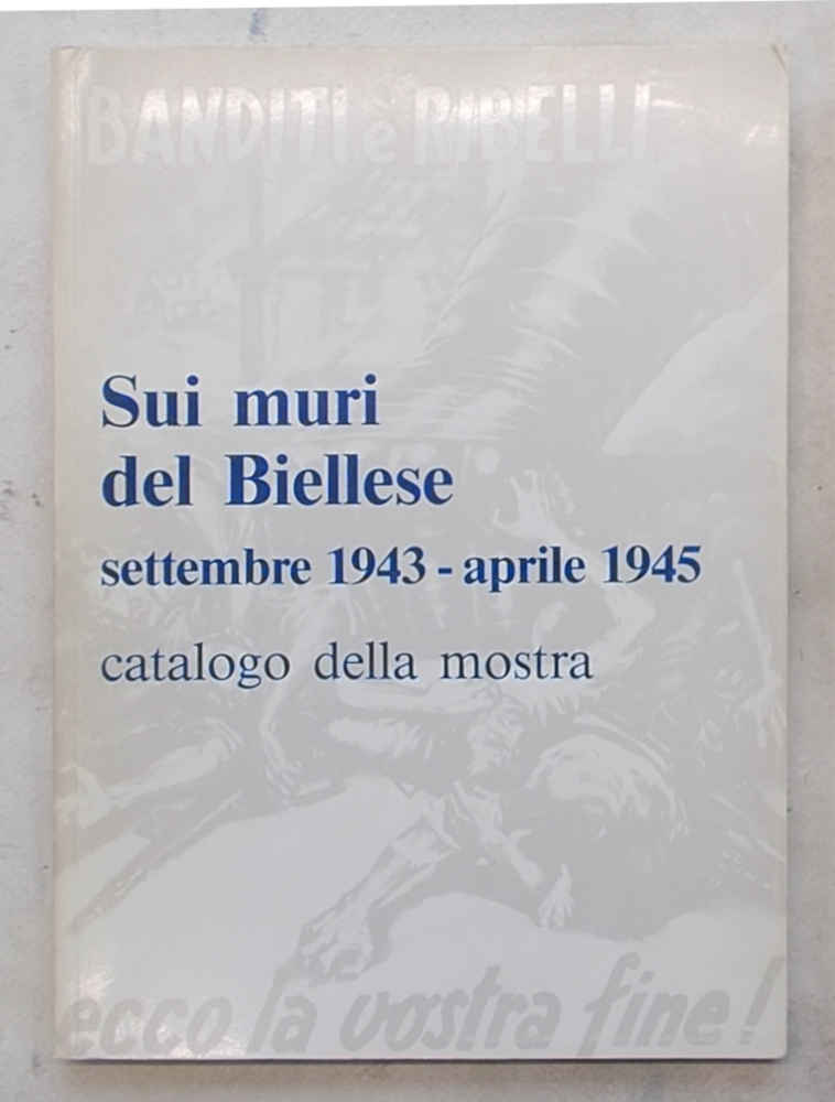 Sui muri del Biellese. Settembre 1943 - aprile 1945. Catalogo …