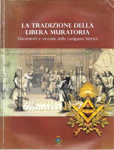 La tradizione della Libera Muratoria. Documenti e vicende dalla Lunigiana …