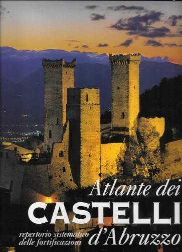 Atlante dei castelli d'Abruzzo. Repertorio sistematico delle fortificazioni