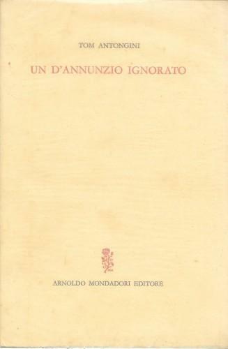 Un D'Annunzio ignorato. Vicende e aspetti insospettati del Poeta