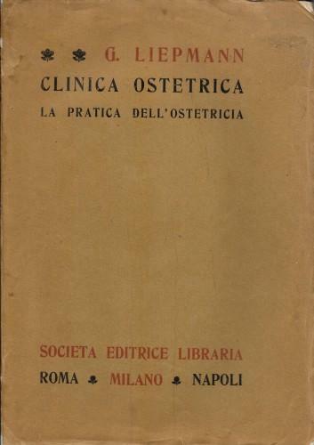 Clinica ostetrica. La pratica dell'Ostetricia esposta ai medici e agli …