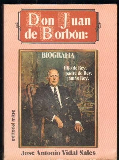 DON JUAN DE BORBON. (Hijo de Rey, padre de Rey, …