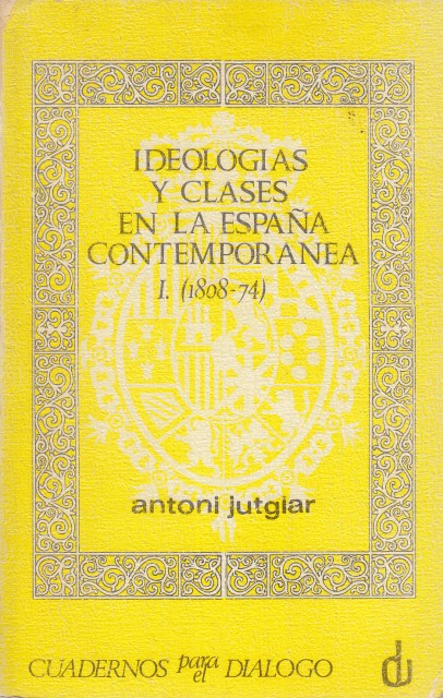 IDEOLOGÍAS Y CLASES EN LA ESPAÑA CONTEMPORÁNEA. TOMO I (1808-1874)