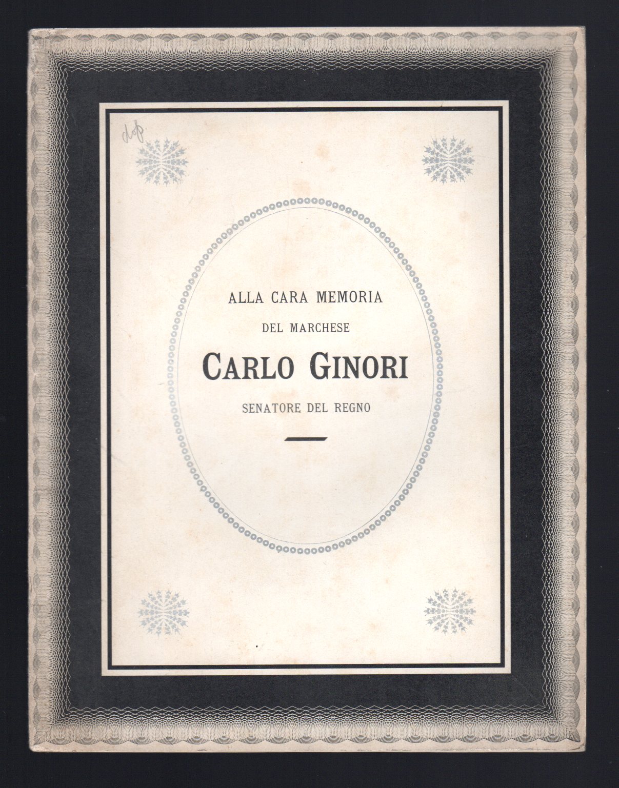 Alla cara memoria del Marchese Carlo Ginori Senatore del Regno