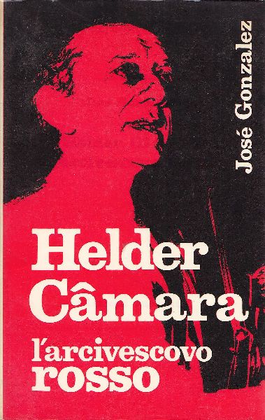 Helder Camara. L&amp;#39;arcivescovo rosso