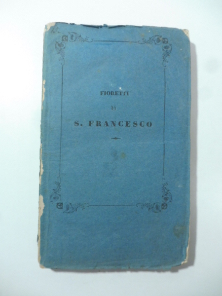 Fioretti di S. Francesco. Testo di lingua secondo la lezione …