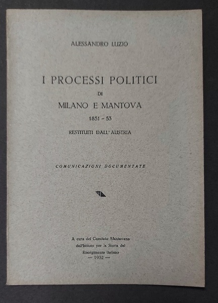 I processi politici di Milano e Mantova 1851-53 restituiti dall'Austria. …