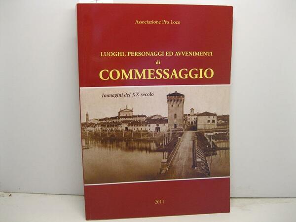 Associazione Pro Loco. Luoghi, personaggi ed avvenimenti di Commessaggio. Immagini …