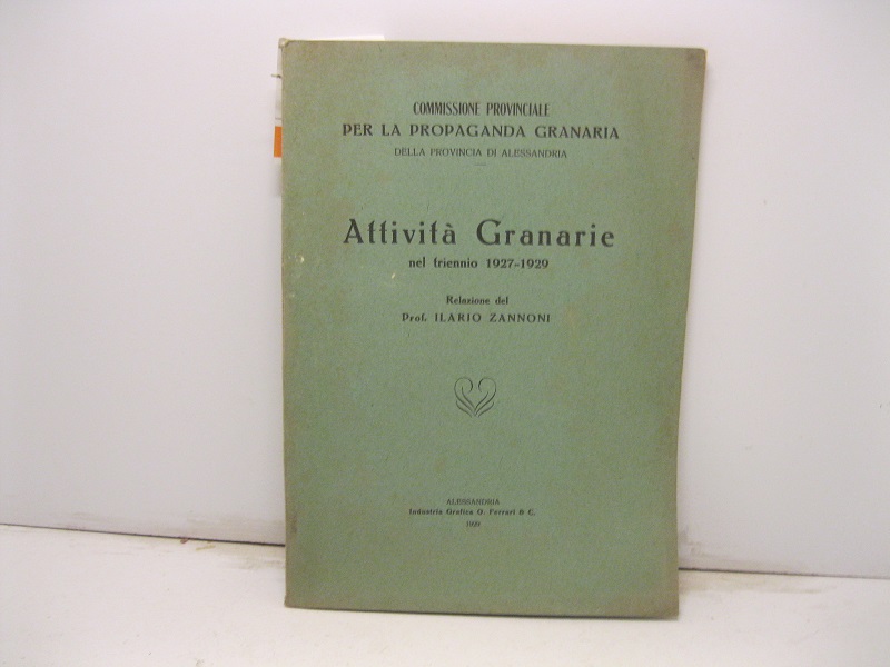 Attivita' granarie nel triennio 1927-1929. Relazione del Prof. Ilario Zannoni. …