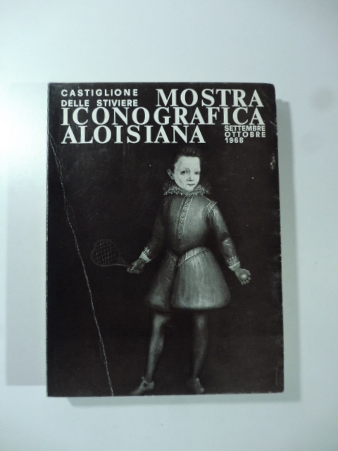 Castiglione delle Stiviere. Mostra iconografica aloisiana settembre-ottobre 1968
