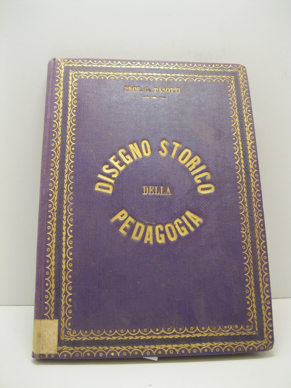 Disegno storico della pedagogia, compilato dal Prof. Giuseppe Pasotti, direttore …