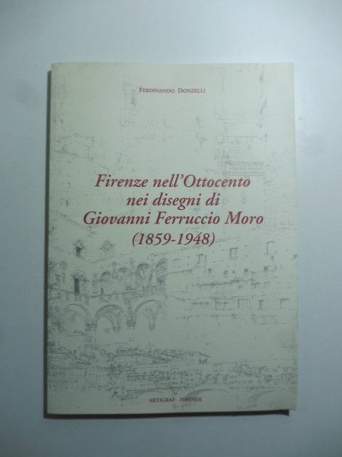 Firenze nell'ottocento nei disegni di Giovanni Ferruccio Moro (1859 - …