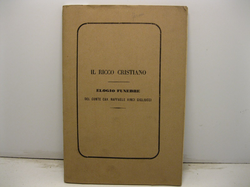 Il ricco cristiano. Elogio funebre del cav. Raffaele Vinci Gigliucci …