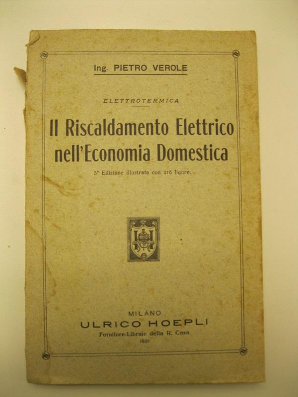 Il Riscaldamento Elettrico nell'economia domestica. 3o Edizione illustrata con 216 …