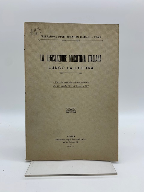 La legislazione marittima italiana lungo la guerra. Raccolta delle disposizioni …