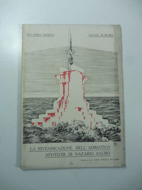 La rivendicazione dell'Adriatico apoteosi di Nazario Sauro. XXI aprile MCMXVII