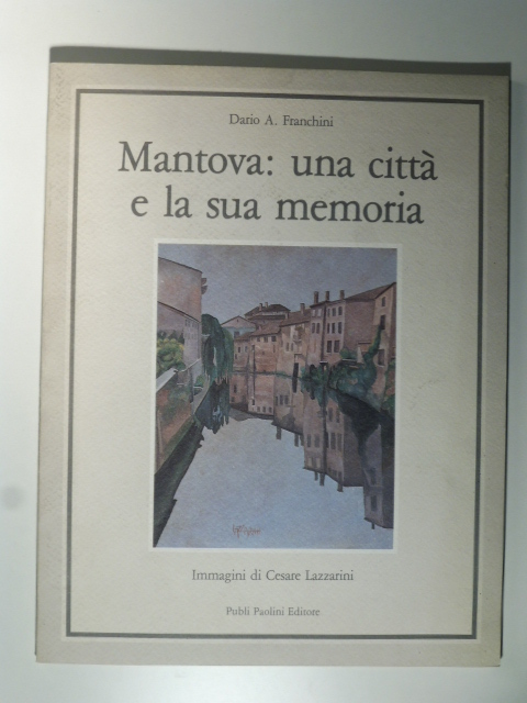 Mantova: una citta' e la sua memoria. Immagini di Cesare …