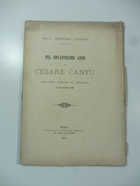Pel novantesimo anno di Cesare Cantu'. Discorso tenuto in Arcadia …