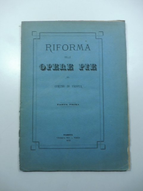 Riforma delle opere pie del Comune di Padova. Parte prima