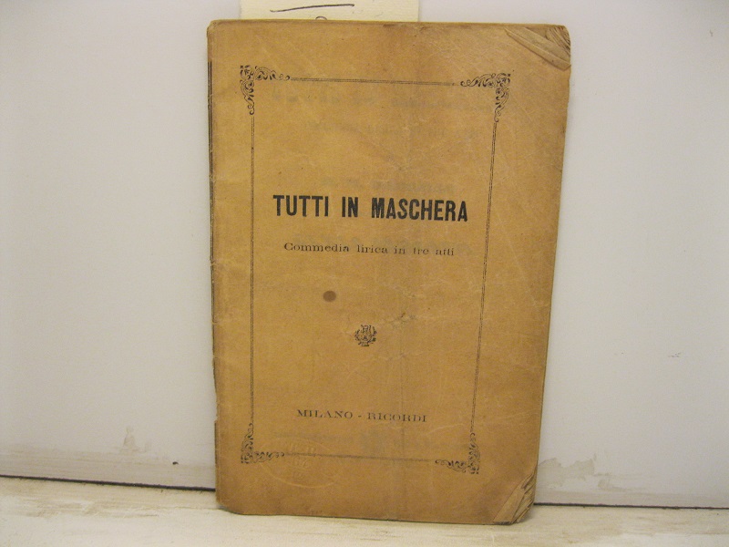 Tutti in maschera. Commedia lirica in tre atti di M. …