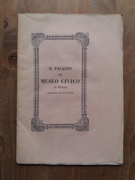 Il Palazzo del Museo Civico in Vicenza descritto ed illustrato