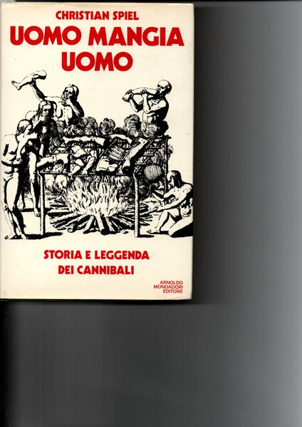 Uomo mangia uomo. Storia e leggenda dei cannibali.