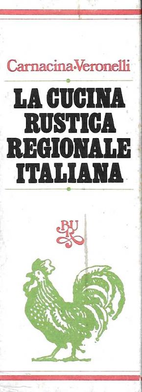 La cucina rustica regionale. Italia Settentrionale, Centrale, Meridionale, Sardegna e …