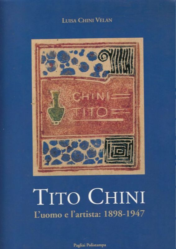 Tito Chini. L'uomo e l'artsta 1898-1947 - Ricordi, documenti, riproduzioni, …