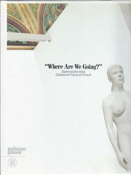 WHERE ARE WE GOING - OPERE SCELTE DALLA COLLEZIONE FRANCOIS …