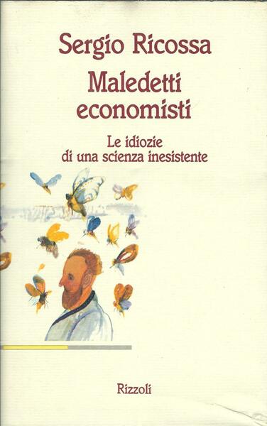 MALEDETTI ECONOMISTI - LE IDIOZIE DI UNA SCIENZA INESISTENTE