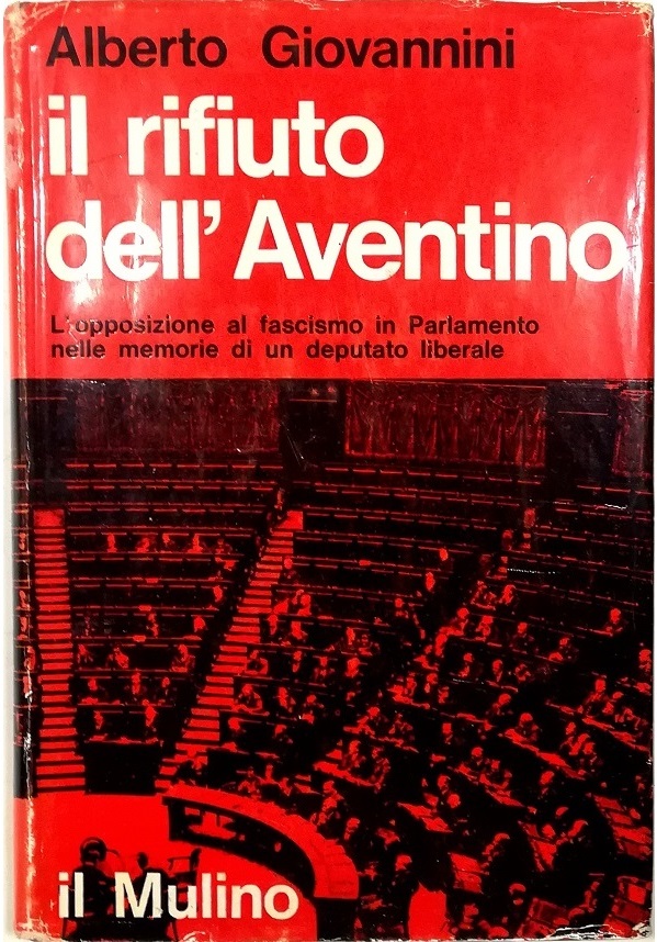 Il rifiuto dell'Aventino L'Opposizione al fascismo in Parlamento nelle memorie …