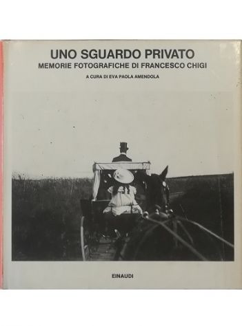 Uno sguardo privato Memorie fotografiche di Francesco Chigi