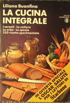 La cucina integrale. I cereali.Le cotture.Le erbe.Le spezie. 250 ricette …