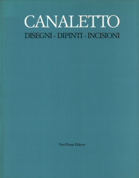 Canaletto - Disegni, Dipinti, Incisioni
