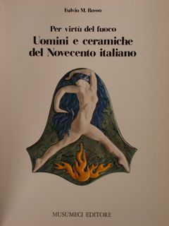 PER VIRTÙ DEL FUOCO, UOMINI E CERAMICHE DEL NOVECENTO ITALIANO.