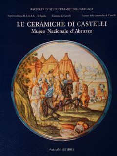 LE CERAMICHE DI CASTELLI. Museo Nazionale d’Abruzzo.