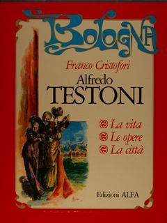 ALFREDO TESTONI, BOLOGNA, LA VITA, LE OPERE, LA CITTÀ.