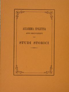 ACCADEMIA SPOLETINA ANNO MDCCCLXXXVI. STUDI STORICI. MEMORIE AGGIUNTE ALLA STORIA …