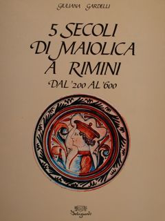 5 SECOLI DI MAIOLICA A RIMINI DAL '200 AL'600.