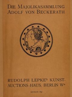 DIE MAJOLIKASAMMLUNG ADOLF VON BECKERATH. Rudolph Lepke’s Kunst-Auctions-Haus, Berlin, 1913.