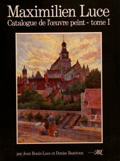 MAXIMILIEN LUCE. CATALOGUE DE L'OEUVRE PEINT.