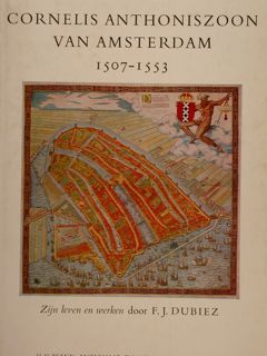 CORNELIS ANTHONISZOON VAN AMSTERDAM ZIJN LEVEN EN WERKEN ca. 1507-1553.