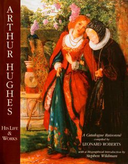 ARTHUR HUGHES, HIS LIFE & WORKS. A Catalogue Raisonné.