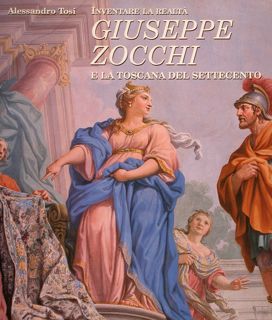 INVENTARE LA REALTÀ, GIUSEPPE ZOCCHI E LA TOSCANA DEL SETTECENTO.