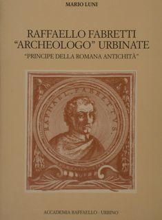 RAFFAELLO FABRETTI 'ARCHEOLOGO' URBINATE 'PRINCIPE DELLA ROMANA ANTICHITÀ'.