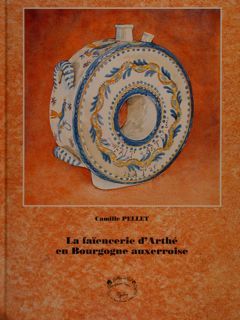 LA FAÏENCERIE D'ARTHÉ EN BOURGOGNE AUXERROISE.