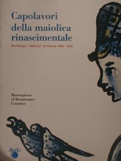 CAPOLAVORI DELLA MAIOLICA RINASCIMENTALE, Montelupo “fabbrica” di Firenze 1400-1630.