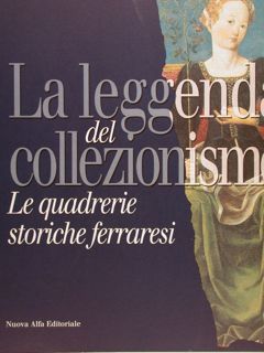 LA LEGGENDA DEL COLLEZIONISMO, Le quadrerie storiche ferraresi. Ferrara, Pinacoteca …