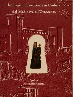 IMMAGINI DEVOZIONALI IN UMBRIA DAL MEDIOEVO ALL’OTTOCENTO. Spoleto, Rocca Albornoziana, …